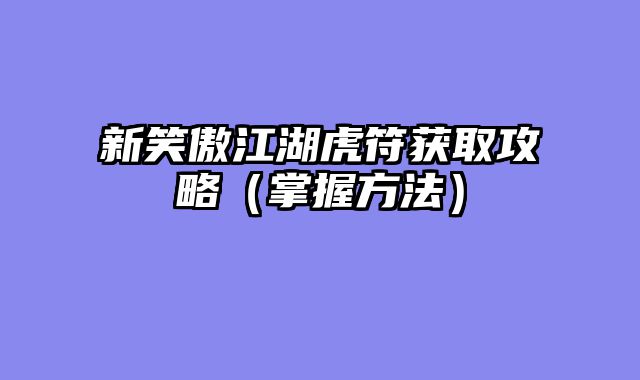 新笑傲江湖虎符获取攻略（掌握方法）