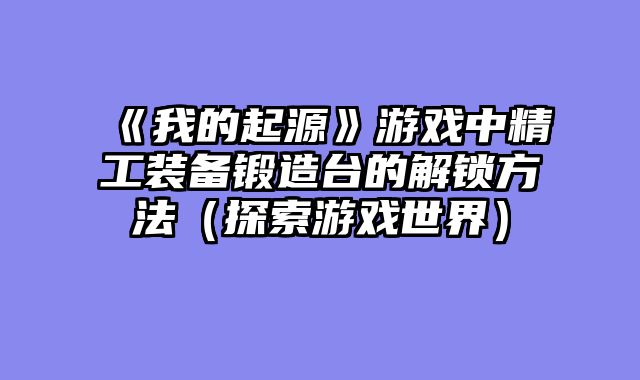 《我的起源》游戏中精工装备锻造台的解锁方法（探索游戏世界）