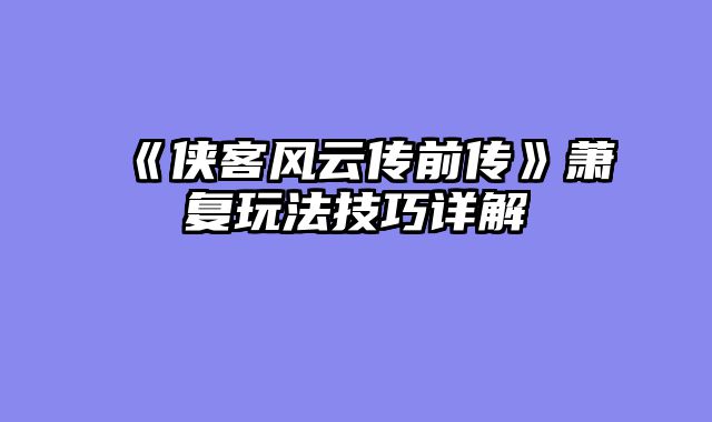 《侠客风云传前传》萧复玩法技巧详解