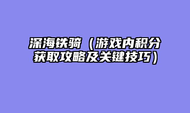 深海铁骑（游戏内积分获取攻略及关键技巧）