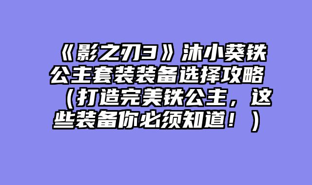 《影之刃3》沐小葵铁公主套装装备选择攻略（打造完美铁公主，这些装备你必须知道！）