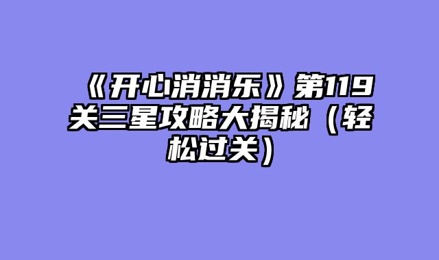 《开心消消乐》第119关三星攻略大揭秘（轻松过关）