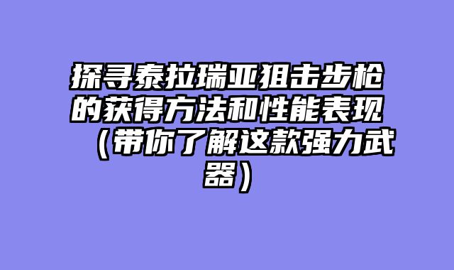 探寻泰拉瑞亚狙击步枪的获得方法和性能表现（带你了解这款强力武器）