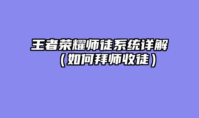 王者荣耀师徒系统详解（如何拜师收徒）
