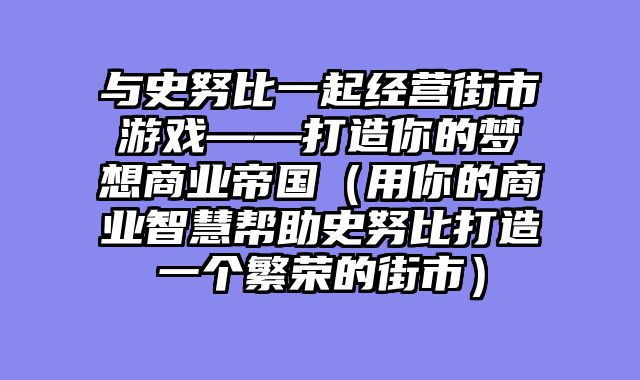 与史努比一起经营街市游戏——打造你的梦想商业帝国（用你的商业智慧帮助史努比打造一个繁荣的街市）