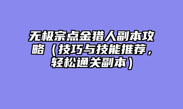 无极宗点金猎人副本攻略（技巧与技能推荐，轻松通关副本）