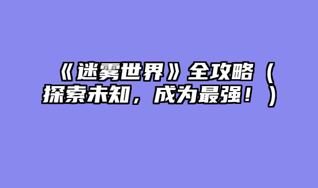 《迷雾世界》全攻略（探索未知，成为最强！）