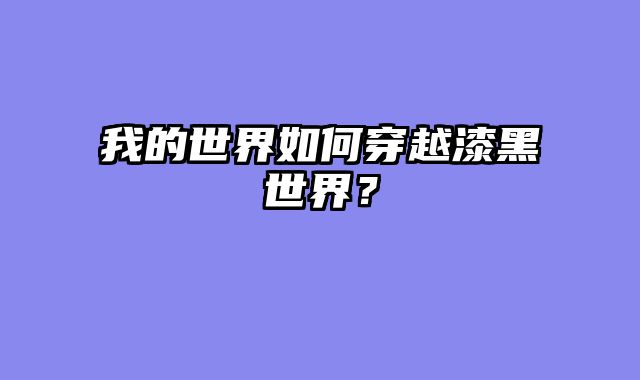 我的世界如何穿越漆黑世界？