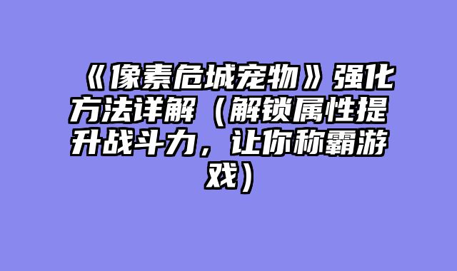 《像素危城宠物》强化方法详解（解锁属性提升战斗力，让你称霸游戏）
