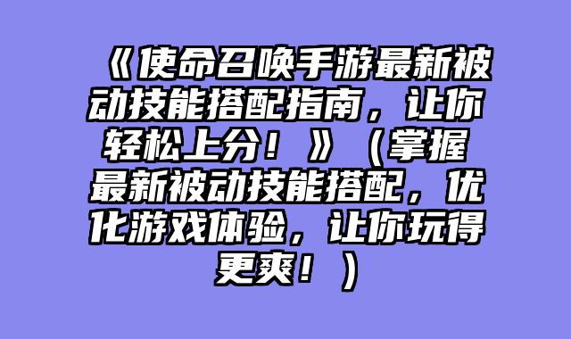 《使命召唤手游最新被动技能搭配指南,让你轻松上分!》(掌握最新被动技能搭配,优化游戏体验,让你玩得更爽!)