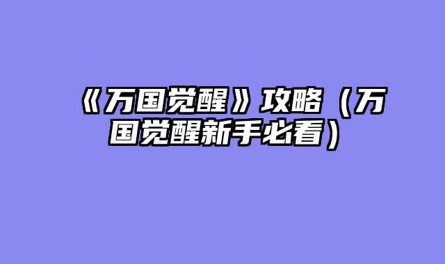 《万国觉醒》攻略（万国觉醒新手必看）