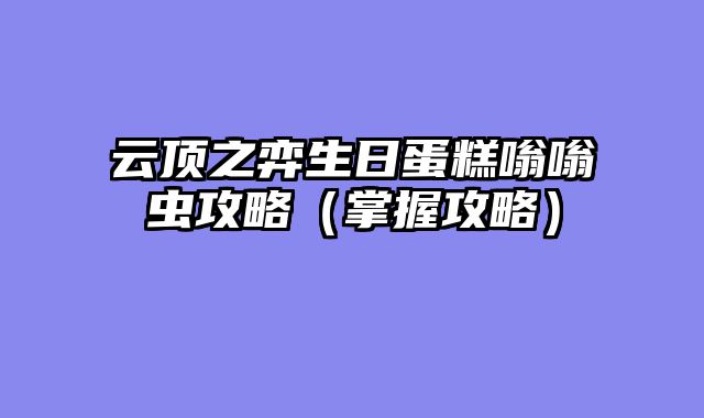 云顶之弈生日蛋糕嗡嗡虫攻略（掌握攻略）