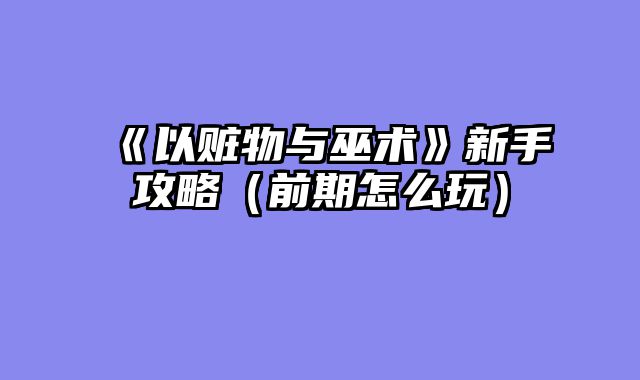 《以赃物与巫术》新手攻略（前期怎么玩）