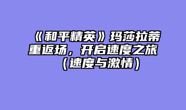 《和平精英》玛莎拉蒂重返场，开启速度之旅（速度与激情）
