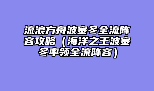 流浪方舟波塞冬全流阵容攻略（海洋之王波塞冬率领全流阵容）