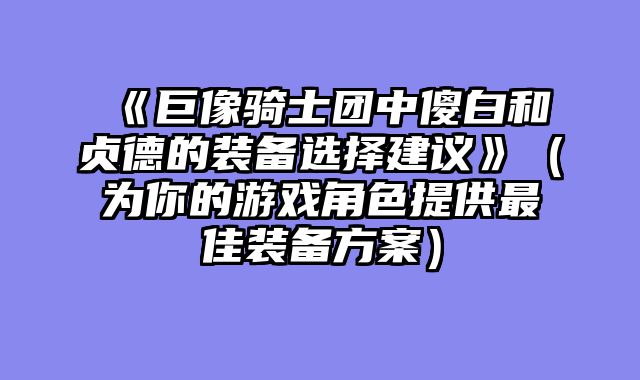 《巨像骑士团中傻白和贞德的装备选择建议》（为你的游戏角色提供最佳装备方案）