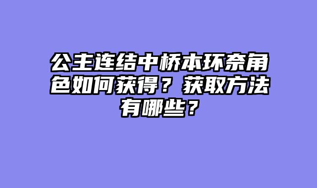 公主连结中桥本环奈角色如何获得？获取方法有哪些？