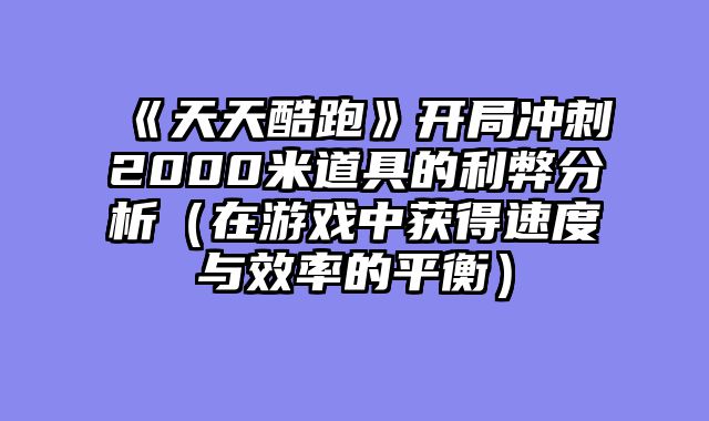 《天天酷跑》开局冲刺2000米道具的利弊分析（在游戏中获得速度与效率的平衡）