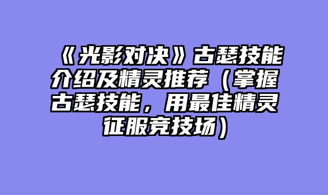 《光影对决》古瑟技能介绍及精灵推荐（掌握古瑟技能，用最佳精灵征服竞技场）