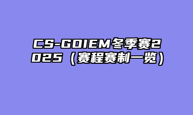 CS-GOIEM冬季赛2025（赛程赛制一览）