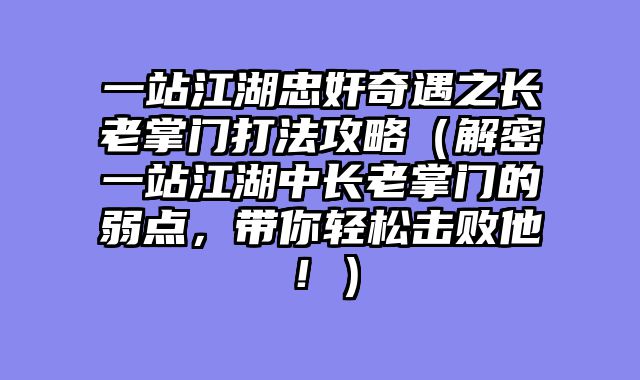 一站江湖忠奸奇遇之长老掌门打法攻略（解密一站江湖中长老掌门的弱点，带你轻松击败他！）