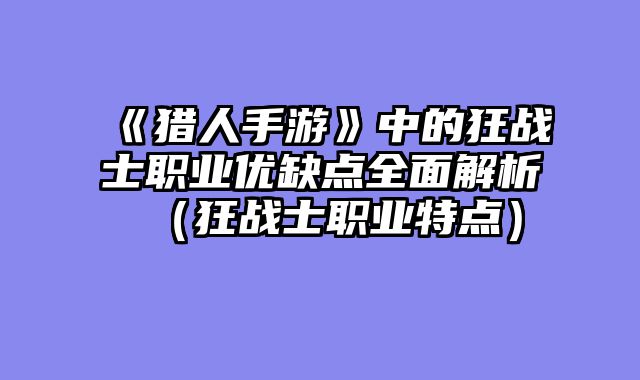 《猎人手游》中的狂战士职业优缺点全面解析（狂战士职业特点）