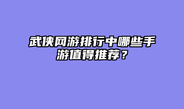 武侠网游排行中哪些手游值得推荐？
