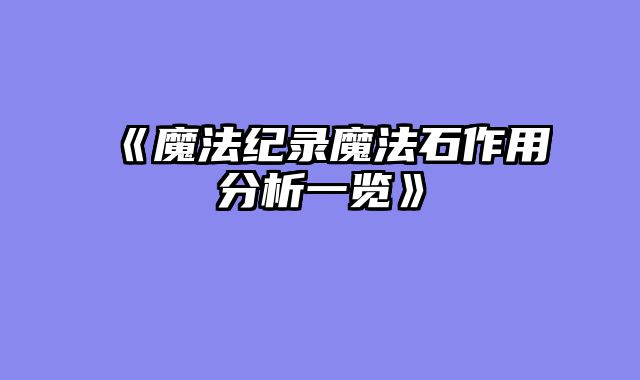 《魔法纪录魔法石作用分析一览》