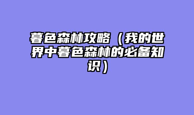 暮色森林攻略（我的世界中暮色森林的必备知识）