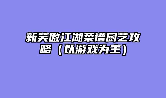 新笑傲江湖菜谱厨艺攻略（以游戏为主）