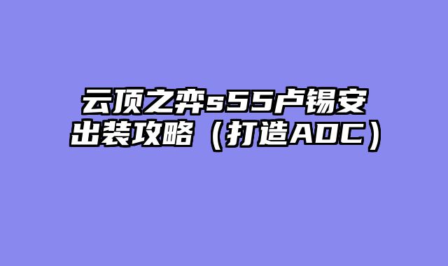 云顶之弈s55卢锡安出装攻略（打造ADC）