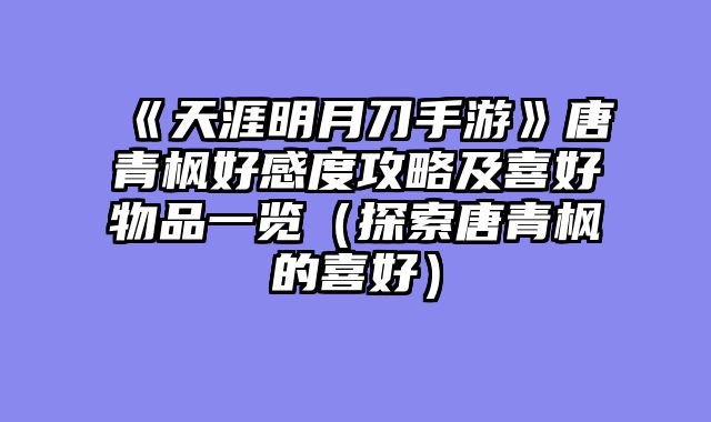 《天涯明月刀手游》唐青枫好感度攻略及喜好物品一览（探索唐青枫的喜好）