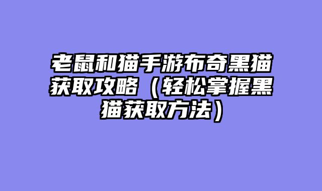 老鼠和猫手游布奇黑猫获取攻略（轻松掌握黑猫获取方法）