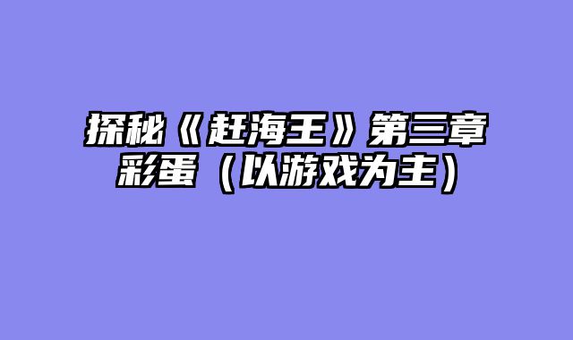 探秘《赶海王》第三章彩蛋（以游戏为主）