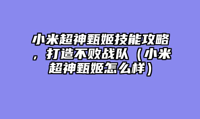 小米超神甄姬技能攻略，打造不败战队（小米超神甄姬怎么样）