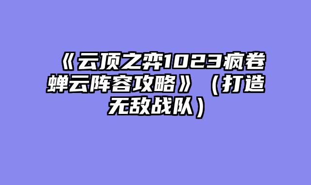 《云顶之弈1023疯卷蝉云阵容攻略》（打造无敌战队）