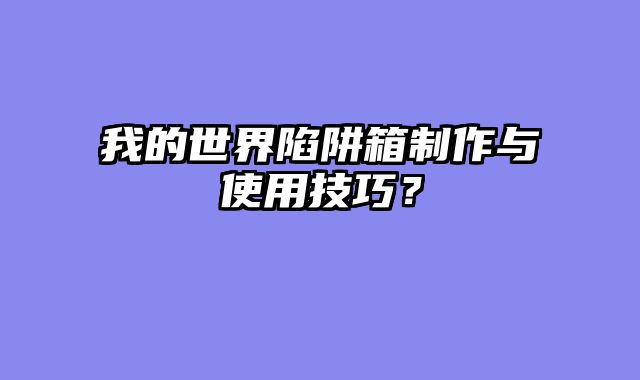 我的世界陷阱箱制作与使用技巧？