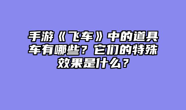 手游《飞车》中的道具车有哪些？它们的特殊效果是什么？