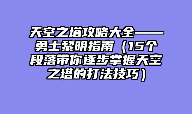 天空之塔攻略大全——勇士黎明指南（15个段落带你逐步掌握天空之塔的打法技巧）