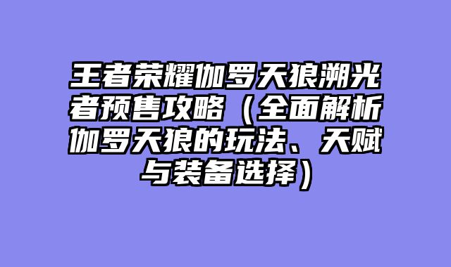 王者荣耀伽罗天狼溯光者预售攻略（全面解析伽罗天狼的玩法、天赋与装备选择）