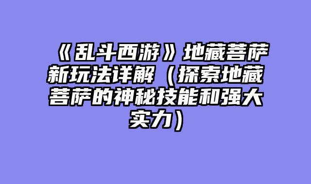 《乱斗西游》地藏菩萨新玩法详解（探索地藏菩萨的神秘技能和强大实力）