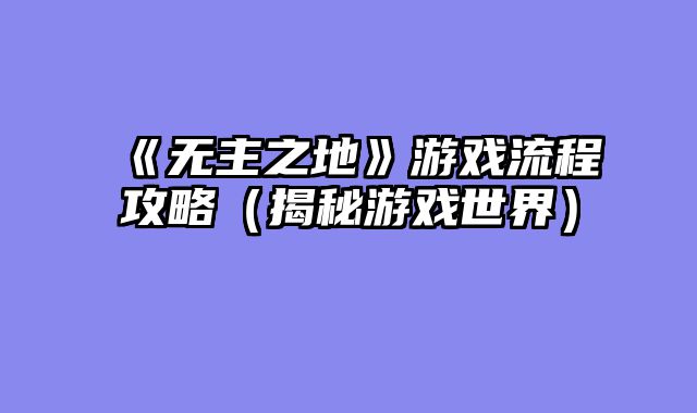 《无主之地》游戏流程攻略（揭秘游戏世界）