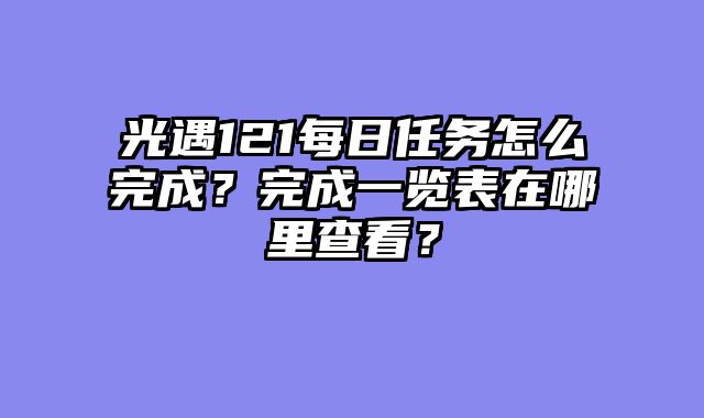 光遇121每日任务怎么完成？完成一览表在哪里查看？