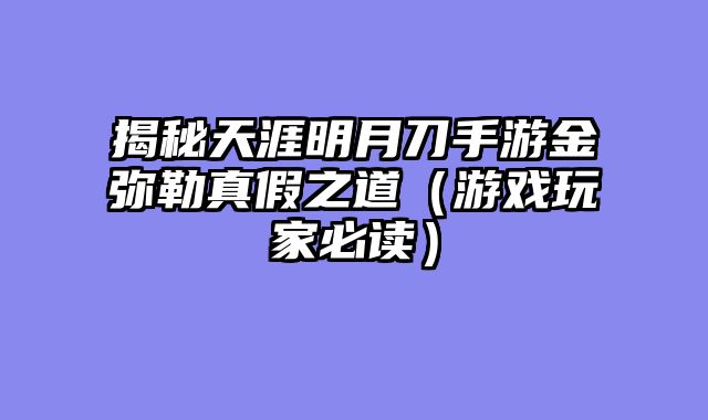 揭秘天涯明月刀手游金弥勒真假之道（游戏玩家必读）