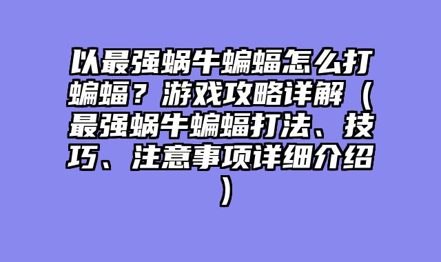 以最强蜗牛蝙蝠怎么打蝙蝠？游戏攻略详解（最强蜗牛蝙蝠打法、技巧、注意事项详细介绍）
