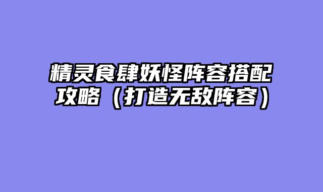 精灵食肆妖怪阵容搭配攻略（打造无敌阵容）