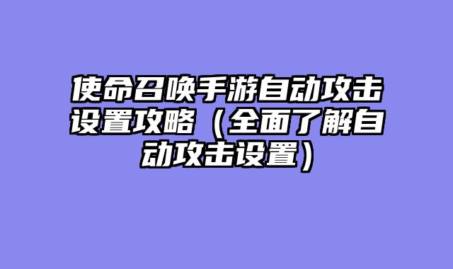 使命召唤手游自动攻击设置攻略（全面了解自动攻击设置）