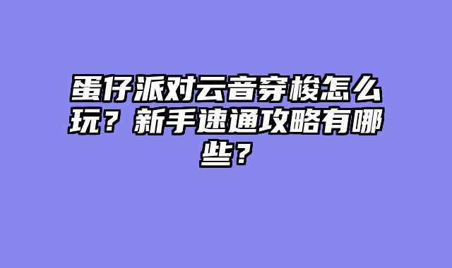 蛋仔派对云音穿梭怎么玩？新手速通攻略有哪些？