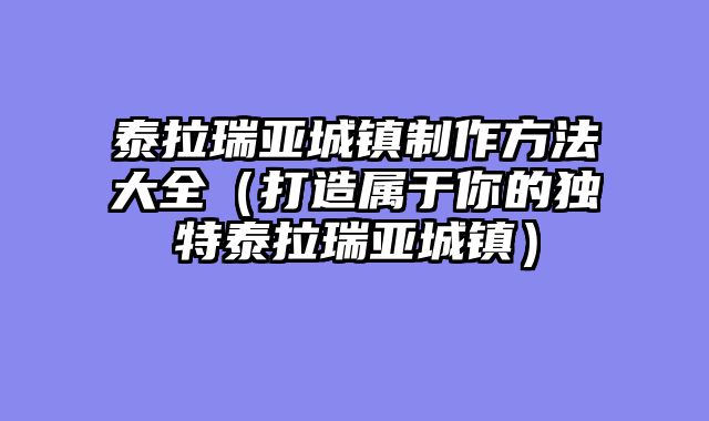泰拉瑞亚城镇制作方法大全（打造属于你的独特泰拉瑞亚城镇）