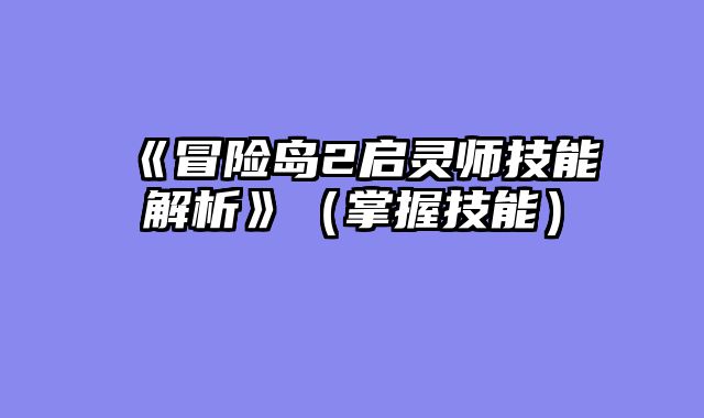 《冒险岛2启灵师技能解析》（掌握技能）